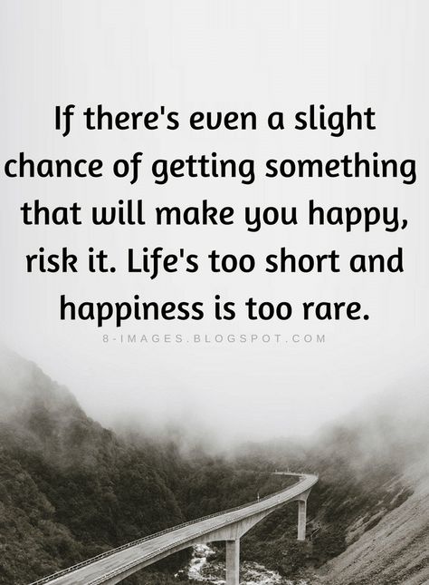 Quotes If there's even a slight chance of getting something that will make you happy, risk it. Life's too short and happiness is too rare. Life’s Too Short To Quotes, Take Chances Quotes, Another Chance Quotes, Chances Quotes, Risk Quotes, Make You Happy Quotes, Overcoming Quotes, Chance Quotes, Twisted Quotes