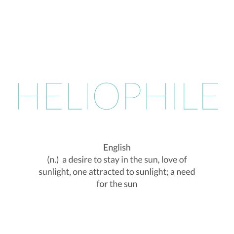 I definitely have defined myself as a heliophile, a lover of the sun in my life. I grew up on an island in the Caribbean,  living on a beach...and it comes naturally to me to love that environment. I can't live with out my daily 15+ minute dose of vitamin Sun! ☀️ Heliophile Tattoo, Sun Lover Quotes, Heliophile Quotes, Sun Lover Tattoo, Vitamin D Quotes Sun, Words That Mean Love, Foreign Words, Unique Words Definitions, Tattoos For Lovers