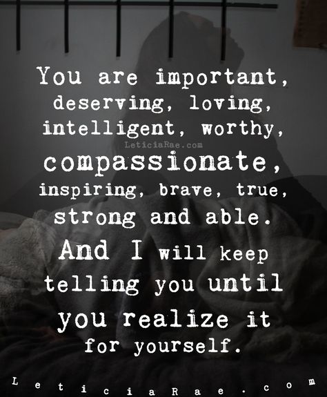 You are important, deserving, loving, intelligent, worthy, compassionate, inspiring, brave, true, strong and able.  And I will keep telling you until you realize it for yourself.  💕  #LeticiaRae #FindingTheSilverLining #FTSL #highvibrations #beliefscreate #positivityiskey #positivevibesmatter #inspireandbeinspired #dailyaffirmation #raiseyourvibration #quote #quotestoinspire You Are Worth It Quotes Men, Know Your Worth Quotes For Men, Inspiration Quotes For Men, Keep Being You Quotes, You Are A Good Person Quotes, Man Quotes Strong, You Are Important Quotes, Inspirational Quotes For Husband, You Are Strong Quotes