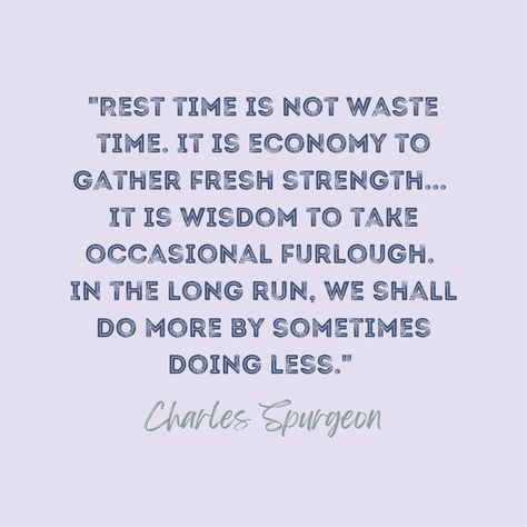 "Rest time is not waste time. It is economy to gather fresh strength... It is wisdom to take occasional furlough. In the long run, we shall do more by sometimes doing less." - Charles Spurgeon This quote jumped out at me right before I learned that another well known Bible teacher is taking a sabbatical this summer. There are seasons where it is okay to not do something you love, because your need for rest is greater that your need to write, sing, create or minister. Tomorrow, I ent Rest Quotes, Rest Time, Bible Teacher, It Is Okay, Give Me Jesus, Charles Spurgeon, Waste Time, Do More, How To Run Longer