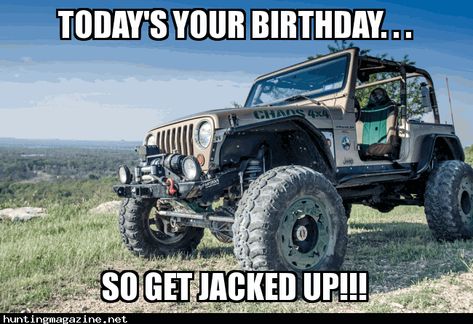 Hunting Meme: Today's Your Birthday. . .So Get Jacked UP!!! | Hunting Magazine Jeep Meme, Jeep Birthday, Happy Birthday Wishes For Him, Jeep Humor, Birthday Wishes For Kids, Birthday Wishes For Him, Happy Birthday Meme, Funny Happy Birthday, Birthday Meme