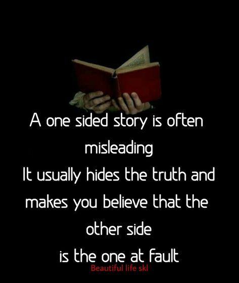 A one sided story is often misleading It usually hides the truth and makes you believe that the other side is the one at fault One Side Of A Story Quote, The Truth Will Come Out Quotes, There’s Two Sides To Every Story, Seeing The Truth Quotes, One Sided Story Quotes, My Side Of The Story Quotes, The Truth Always Comes Out In The End, Hiding The Truth, Quantum Reality