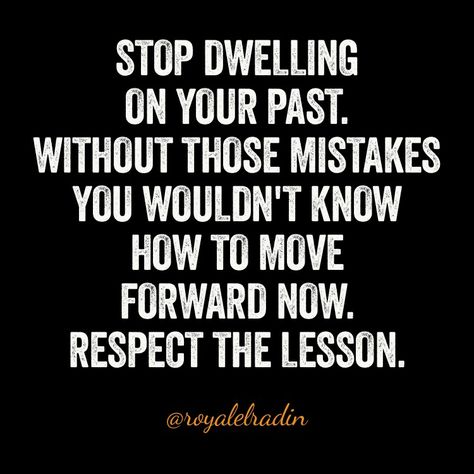 STOP DWELLING ON THE PAST. WITHOUT THOSE MISTAKES YOU WOULDN'T KNOW  HOW TO MOVE  FORWARD NOW. RESPECT THE LESSON. Stop Dwelling On The Past Quotes, Dwelling On The Past Quotes, How To Move Forward From The Past, Past Mistakes Quotes, Stop Dwelling On The Past, Mistakes Quotes, Mistake Quotes, Past Quotes, Dwelling On The Past