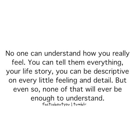 No one can really understand... You Never Understand My Feelings, Feeling No Emotion Quotes, Stop Sharing Your Feelings Quotes, When Noone Understands You Quotes, No One Can Understand My Feelings, No One Will Understand You, No One Is True Quotes, Only You Can Understand Yourself, Quotes No One Understands