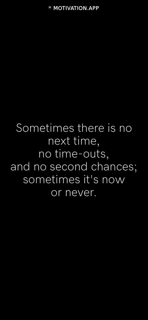 Sometimes there is no next time, no time-outs, and no second chances; sometimes it's now or never.   From the Motivation app: https://motivation.app Time Is Running Out, No Second Chances, Worthy Quotes, It's Now Or Never, Motivation App, Now Or Never, Second Chances, Time Out, What You See