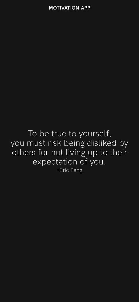 To be true to yourself, you must risk being disliked by others for not living up to their expectation of you. -Eric Peng From the Motivation app: https://motivation.app/download Others Expectations Of Me, Being Disliked, Believe In Yourself Quotes, Quotes App, Working On Me, Motivation App, Best Quotes From Books, True To Yourself, Book Character