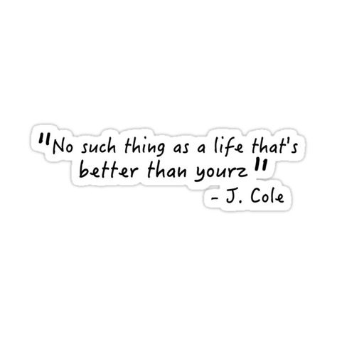 No Such Thing As A Life Thats Better Than Yours, No Such Thing As A Life Thats Better Than Yours Tattoo, J Cole Background, J Cole Album Cover Wallpaper, Hiphop Quotes, J Cole Albums, Love Yourz J Cole Tattoo, Love Yourz J Cole, J Cole Quotes