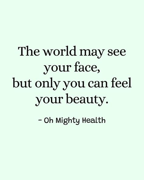 Thoughtful quote on mint green background stating "The world may see your face, but only you can feel your beauty." in serif font with Oh Mighty Health signature. Quotes About Beauty Women, Quotes About Health, True Beauty Quotes, Beauty Quotes Inspirational, World Quotes, Beauty And Health, More Quotes, Organic Skincare, Beauty Quotes