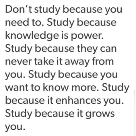 Don't study because you need to. Study because knowledge is power. Study because they can never take it away from you. Study because you want to know more. Study because it enhances you. Study because it grows you.  #Quote #Inspiration #Lifestyle #Work #Hustle #Grind #Work #WorkEthic #Study School Motivation Quotes, Study Quotes, Romanticizing School, Academic Motivation, Study Motivation Quotes, Academic Validation, Study Motivation Inspiration, Law Student, Study Inspo