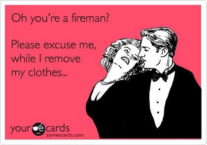 Oh you're a fireman? Please excuse me, while I remove my clothes... | Flirting Ecard Funny Confessions, Anything For You, Flirting Memes, Clipuri Video, The Grove, E Card, Someecards, Just Kidding, Look At You