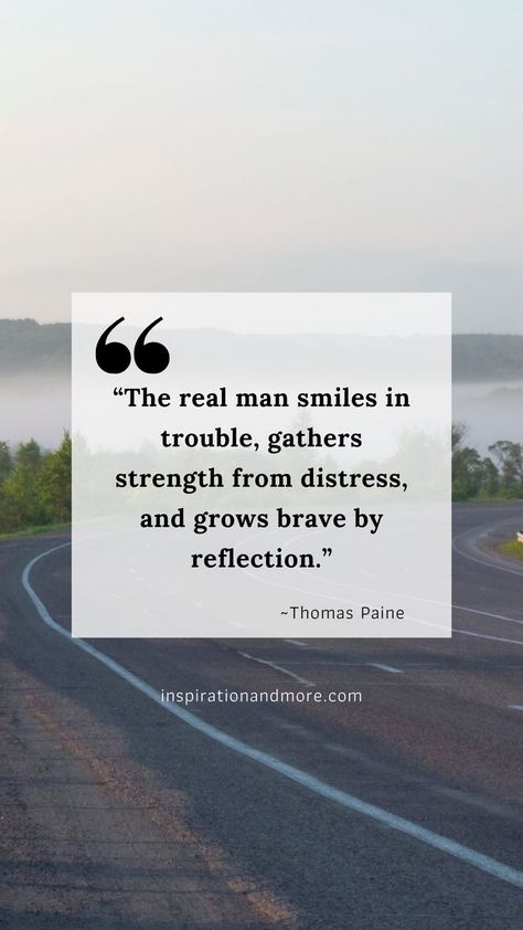 inspirational quotes for men - “The real man smiles in trouble, gathers strength from distress, and grows brave by reflection.” Inspirational Quotes For Men, Perfect Man Quotes, Great Man Quotes, Duty Quotes, Quotes About Men, Quotes For Men, Man Quotes, Life Quotes Inspirational Motivation, Thomas Paine