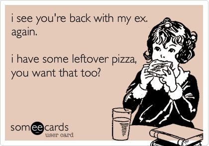 i see you're back with my ex. again. i have some leftover pizza, you want that too? Ex Bff, Leftover Pizza, The Leftovers, It's Funny, Someecards, Quotes Funny, Memes Quotes, Wallpaper Quotes, I Laughed