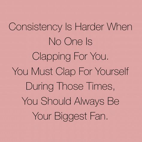 Consistency Is Harder When No One Is Clapping For You.  You Must Clap For Yourself During Those Times, You Should Always Be Your Biggest Fan. Be Your Biggest Fan Quotes, Clap When You Win Quotes, Clap For Yourself Quotes, Clap For Yourself, Clap For Others Quotes, Threat Quote, Great Woman Quotes, Compliment Quotes, Confidence Building Quotes