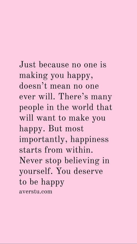 Just because no one is making you happy, doesn’t mean no one ever will. There’s many people in the world that will want to make you happy. But most importantly, happiness starts from within. Never stop believing in yourself. You deserve to be happy Make You Happy Quotes, Vision Board Future, Never Stop Believing, Love My Self, Home Retreat, Deserve To Be Happy, Taking Care Of Myself, To My Soulmate, Believing In Yourself