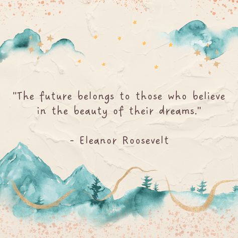 "The future belongs to those who believe in the beauty of their dreams." - Eleanor Roosevelt Dreaming Quotes, The Future Belongs To Those Who Believe Tattoo, If You Believe In Yourself Anything, The Future Belongs To Those Who Believe, Quotes By Theodore Roosevelt, Dream Believe Achieve Quote, Eleanor Roosevelt Quotes, Author Quotes, Dream Quotes