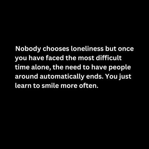 Nobody chooses loneliness but once
you have faced the most difficult time alone, the need to have people around automatically ends. You just 
learn to smile more often. Time Alone, Smile More, Be Yourself, Words Quotes, Sparkle, Memes, Quotes, Quick Saves