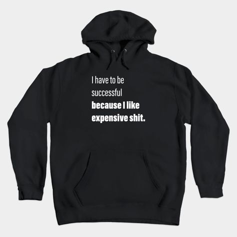 I Have To Be Successful Because I Like Expensive Shit - I Have To Be Successful Because I Like - Hoodie | TeePublic I Have To Be Successful, Cool Jackets, Be Successful, Help People, Hoodies Design, Helping People, Moscow, Hoodie Shirt, Shop My