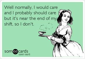 Well normally, I would care and I probably should care but it's near the end of my shift, so I don't. Server Life, Image Meme, Happy Nurses Week, Picture Quote, Flirting Quotes, Nurse Humor, E Card, Someecards, Look At You