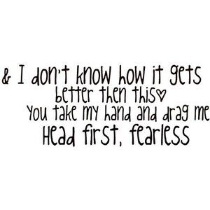 Fearless Taylor Swift and I don't know how it gets better than this you take my hand and drag me head first fearless :) Quotes Lyrics Songs Taylor Swift, Inspirational Quotes Confidence, Quotes Lyrics Songs, Songs Taylor Swift, Fearless Quotes, Happy Quotes Smile, Follow Dreams, Sayings And Phrases, Quotes Lyrics