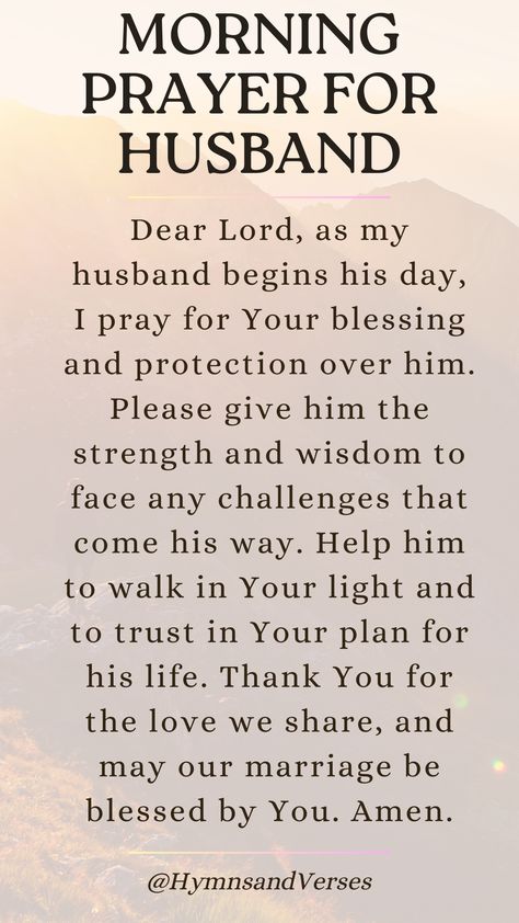 Heavenly Father, I lift up my husband to You this morning. Please bless him with Your guidance, strength, and protection throughout the day. Help him to make wise decisions and to feel Your presence with him. May our love for each other grow stronger in Your grace. Amen.	Start your husband's day with a heartfelt prayer. Ask for God's guidance, strength, and protection in all he does. Bless My Husband Quotes, Prayers For My Brother Health, Motivational Quotes For Husband Strength, Prayer For My Husbands Health, Prayer For Husband Health, Prayers For Guidance Relationships, Morning Prayer For My Husband, Prayer For Marriage Strength, Thank You For Working So Hard Husband