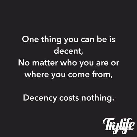 One thing you can be is decent. No matter who you are or where you come from, Decency costs nothing. TryLife. Decency Quotes, Life Thoughts, Peace Quotes, Love Me Quotes, Deep Words, Quotable Quotes, Drama Series, Reality Quotes, True Words