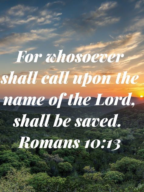 For whosoever shall call upon the name of the Lord shall be saved. Romans 10:13 Call Upon The Lord, Bible Board, Romans 10 13, Romans 10, Study Bible, Bible Notes, Names Of God, Bible Knowledge, Favorite Bible Verses