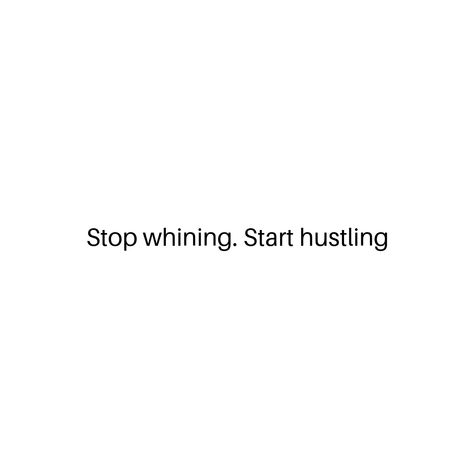 Stop whining. Start hustling Quit Whining Quotes, Whining Quote, Stop Whining, Stop Complaining, Good Quotes For Instagram, Tweet Quotes, Positive Affirmations, Best Quotes, Affirmations