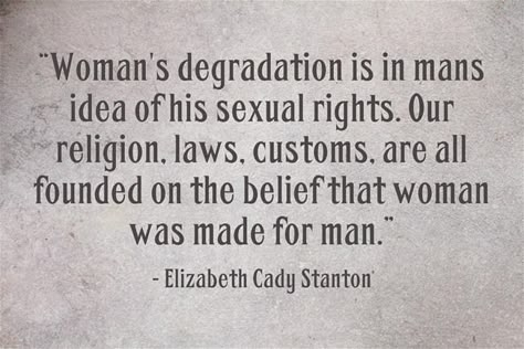 Women's degradation is in man's idea of his sexual rights. Our religion, laws, customs are all founded on the belief that woman was made for man. - Elizabeth Cady Stanton Quotes About Womens Rights, Not All Men Feminism, Elizabeth Cady Stanton, I Need Feminism Because, We Need Feminism Because, Feminist Af, Radical Feminism, Feminist Quotes, Intersectional Feminism