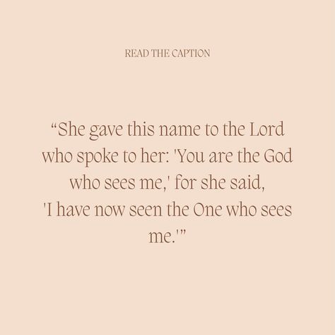 Jehovah El-Roi💗 Genesis 16:13 NIV “She gave this name to the Lord who spoke to her: ‘You are the God who sees me,’ for she said, ‘I have now seen the One who sees me.’” This verse reminds us that God is always with us. It is perfect in showing that God is aware of our sufferings and plights as individuals, even though we may feel unseen or forgotten. God loves you. There is not one detail in your life right now that he is not aware of, that he is not more aware of than you are aware of. He ... You Are The God Who Sees Me, Genesis 16:13, The God Who Sees Me, God Who Sees Me, The God Who Sees, God Who Sees, Life Right Now, Names Of God, Lord And Savior