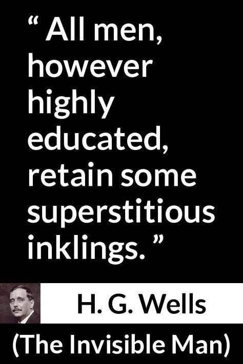 H. G. Wells quote about superstition from The Invisible Man (1897) - All men, however highly educated, retain some superstitious inklings. Superstitious Quotes, H G Wells Quotes, Superstition Quotes, Hg Wells Quotes, Invisible Man, Author Quotes, Chemistry, Book Quotes, Psychology