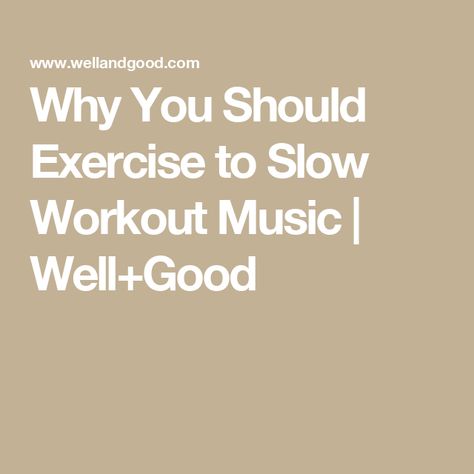 Why You Should Exercise to Slow Workout Music | Well+Good Slow Workout, Well And Good, Workout Music, Alchemy, Scientists, Benefits, Music