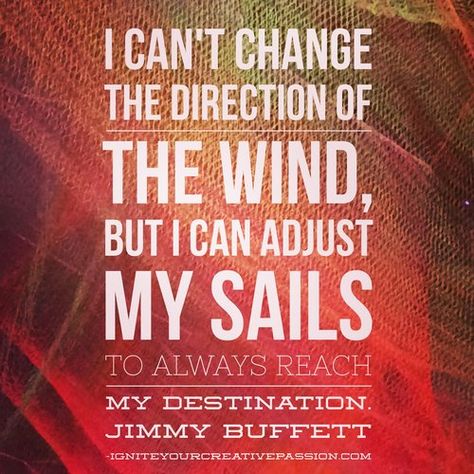 I can't change the direction of the wind, but I can adjust my sails to always reach my destination. Quote from Jimmy Buffett. Guest blogger Mary Ellen Clagett writes about embracing your passion in 2016. Are you ready? Read it on www.ArtsyShark.com Jimmy Buffet Quotes, Jimmy Buffett Party, Jimmy Buffett Quotes, Jimmy Buffet, Jimmy Buffett, Good Thoughts, Good Advice, Great Quotes, The Wind