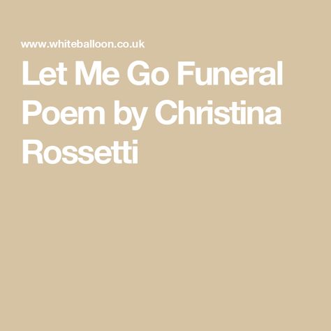 Let Me Go Funeral Poem by Christina Rossetti Uplifting Poems, Remembrance Poems, Writing A Eulogy, Bereavement Support, Short Verses, Hymn Music, When Someone Dies, Christina Rossetti, End Of The Road