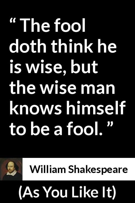 William Shakespeare - As You Like It - The fool doth think he is wise, but the wise man knows himself to be a fool. High English Quotes, Shakespearean Quotes, Shakespeare's Quotes, Wise Man Quotes, Tony Todd, Shakespeare Love, William Shakespeare Quotes, As You Like It, Shakespeare Quotes