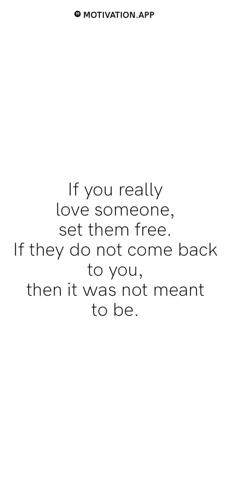 If you really love someone, set them free. If they do not come back to you, then it was not meant to be. From the Motivation app: https://motivation.app If We Were Meant To Stay In One Place, If You Love Someone Set Them Free, Love Finds You When You Least Expect It, If It’s Meant To Be It Will Come Back, When You Love Someone But Can’t Be With Them, What’s Meant For You Will Find It’s Way, Not Meant To Be, Motivation App, Love Someone