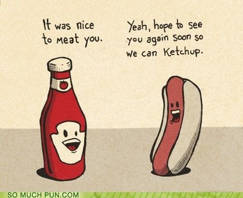 It was nice to meat you. Let's get together sometime to ketchup. Nice To Meat You, Food Jokes, Punny Puns, Funny Food Puns, Cheesy Jokes, Love Puns, Corny Jokes, Cute Puns, Puns Jokes