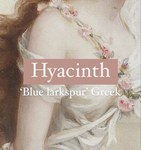 Girl name Hyacinth. Fantasy Flower Names, Flower Nicknames, Feminine Names Aesthetic, Greek Nicknames, Flower Names And Meanings, Greek Last Names, Fantasy Names Feminine, Greek Names And Meanings, Greek Name