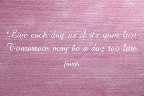 Live each day as if it’s your last Tomorrow may be a day too late As If Its Your Last, Meaningful Words, Each Day, Too Late, Be Yourself Quotes, Beautiful Images, No Worries, Me Quotes, Quotes