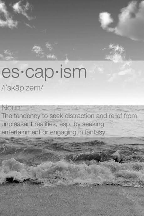 Escapism: The tendency to seek distraction and relief from unpleasant realities, esp. by seeking entertainment or engaging in fantasy. Quotes On Escaping Reality, Escaping From Reality Aesthetic, Escapism Definition, How To Escape Reality, Escaping Reality Quotes, Escape Reality Quotes, Escape From Reality Quotes, Escape From Reality Aesthetic, Escape Reality Aesthetic