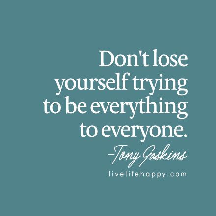 Don't lose yourself trying to be everything to everyone. - Tony Gaskins, livelifehappy.com Don't Lose Yourself, Tony Gaskins, Identity Quotes, Everything To Everyone, Dont Lose Yourself, Happy Quote, Live Life Happy, Positive Sayings, Worship God