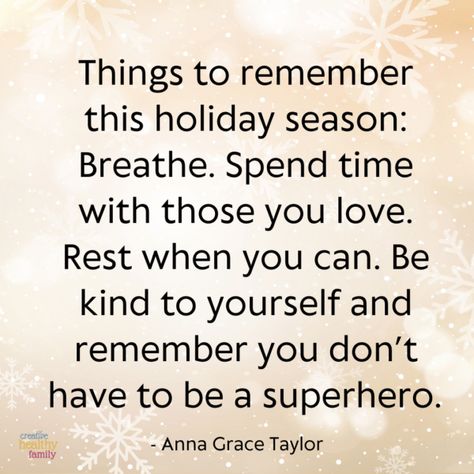 Things to remember this holiday season: Breathe. Spend time with those you love. Rest when you can. Be kind to yourself and remember you don’t have to be a superhero. - Anna Grace Taylor Be Kind During The Holidays Quotes, Happiness Comes From Within, Anna Grace, Judging Others, Natural Parenting, Simple Quotes, Smile Because, Expressing Gratitude, Forgiving Yourself