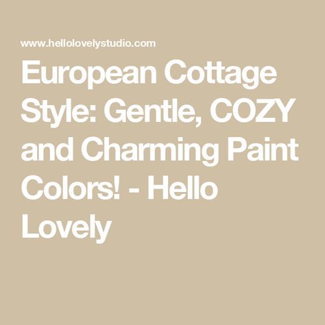 European Cottage Style: Gentle, COZY and Charming Paint Colors! - Hello Lovely English Cottage Style Paint Colors, European Cottage Paint Colors, Country Cottage Paint Colors Interior, English Cottage Paint Colors Interior, Exterior Cottage Colors, English Country Color Palette, Cottage Style Paint Colors, English Country Paint Colors, Cottage Paint Colors Interior