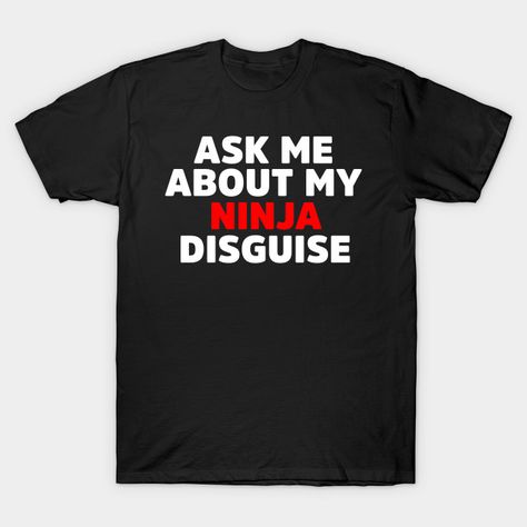 Ask Me About My Ninja Disguise Gifts - Ninja Disguise Gift 2020 - T-Shirt | TeePublic Ninja Tshirt, Dont Be Mean, I Ninja, I Hate Everyone, Hate Everyone, Work Uniforms, Print Coupons, Just Kidding, Ask Me