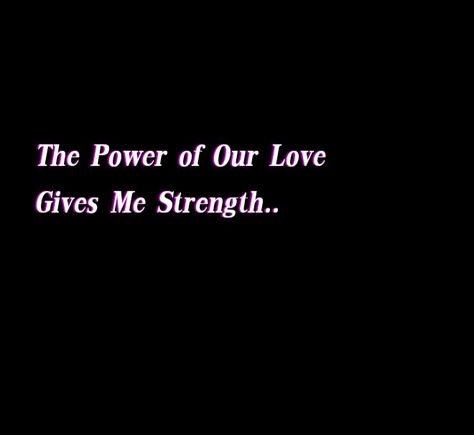 The power of our love gives me strength. You Are My Strength Quotes Love, Got Your Back Quotes, Our Love Quotes, Soul Mate Love, Bear Quote, I Got Your Back, Give Me Strength, Guilty Gear, Dear Future