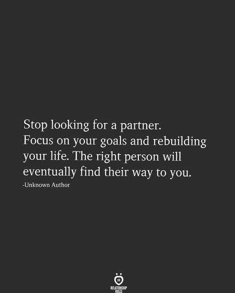 Stop looking for a partner. Focus on your goals and rebuilding your life. The right person will eventually find their way to you. -Unknown Author Better To Be Single, Rebuilding Your Life, Happily Single, Happy Alone, Single Quotes, Focus On Your Goals, Relationship Rules, Self Love Quotes, Life Motivation