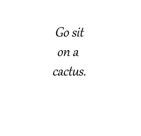 Go sit in a cactus Quotes Humor, Funny Thoughts, Word Up, Life Improvement, True Story, Bones Funny, Thought Provoking, Fun Stuff, True Stories