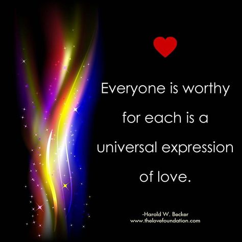 Everyone is worthy for each is a universal expression of love.-Harold W. Becker #unconditionallove Universal Love, Universal Affirmations, Universal Love Quotes, Love And Light Quotes, There Is Telepathy Between Hearts, Unconditional Love Doesn’t Mean Unconditional Tolerance, Universe Responds To Your Frequency, One Line Quotes, Light Quotes