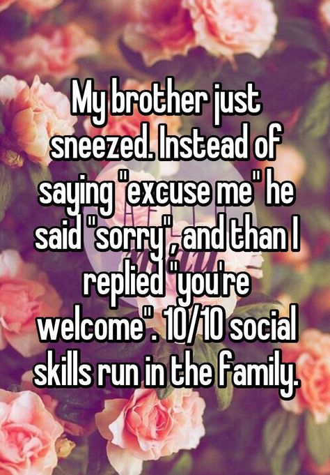 My brother just sneezed. Instead of saying "excuse me" he said "sorry", and than I replied "you're welcome". 10/10 social skills run in the family. >>>>> okay we know what the post says, you don't have to repeat it lmao What To Say Instead Of Said, Stuff To Make, Henderson Nevada, Model Citizen, Saying Sorry, Cute Stories, You're Welcome, Have A Laugh, Excuse Me