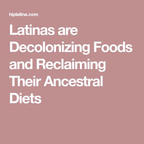 Latinas are Decolonizing Foods and Reclaiming Their Ancestral Diets Decolonize Your Diet, Plant Food, Diet