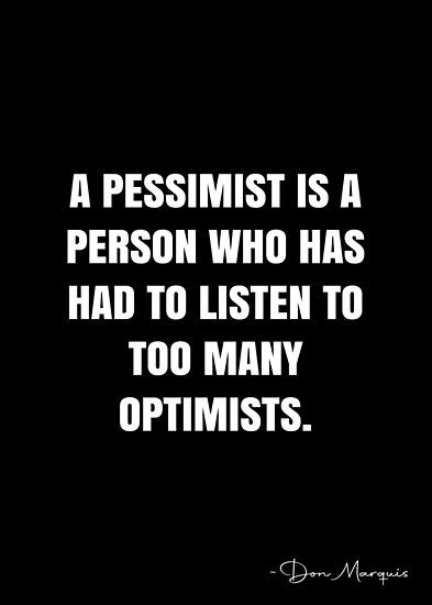 A pessimist is a person who has had to listen to too many optimists. – Don Marquis Quote QWOB Collection. Search for QWOB with the quote or author to find more quotes in my style… • Millions of unique designs by independent artists. Find your thing. Pessimist Quotes, Pessimistic Quotes, White Quote, More Quotes, Quote Posters, To Listen, How I Feel, Funny Stuff, Sale Poster